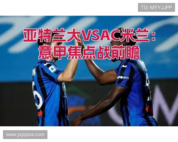 AC米兰迎战亚特兰大争夺意甲重要胜利 两队全力以赴力求突破对方防线
